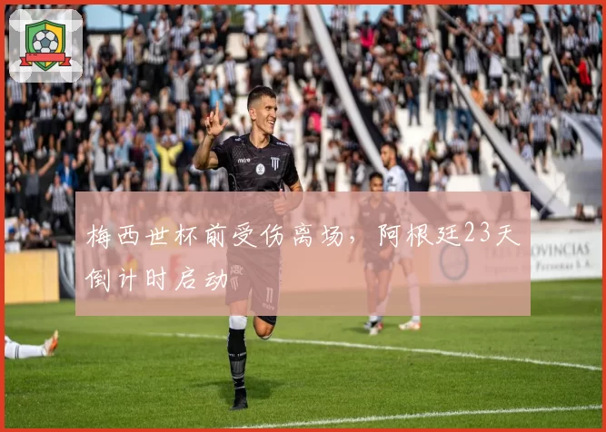 梅西世杯前受伤离场，阿根廷23天倒计时启动