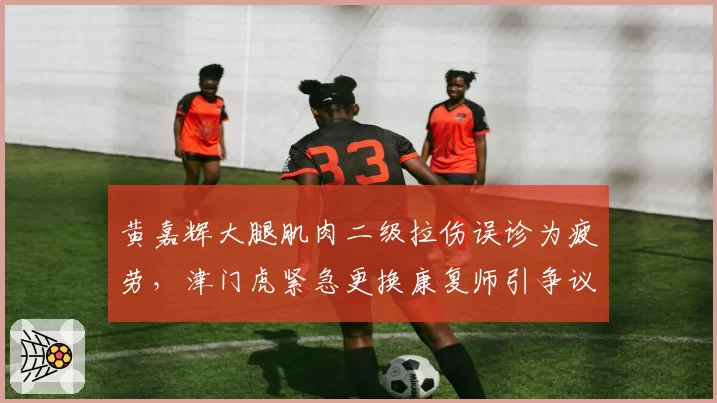 黄嘉辉大腿肌肉二级拉伤误诊为疲劳，津门虎紧急更换康复师引争议