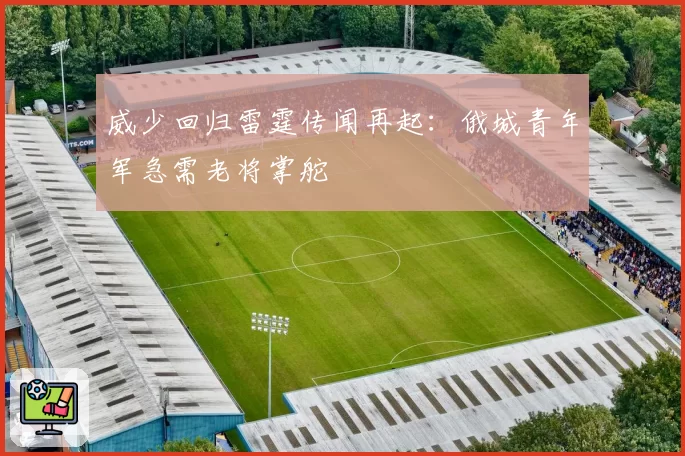 威少回归雷霆传闻再起：俄城青年军急需老将掌舵
