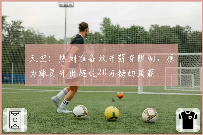 天空：热刺准备放开薪资限制，愿为球员开出超过20万镑的周薪