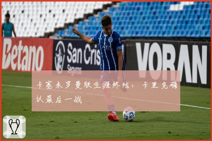 卡塞米罗曼联生涯终结，卡里克确认最后一战