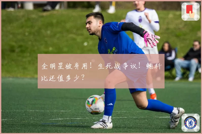 全明星被弃用！生死战争议！鲍科比还值多少？
