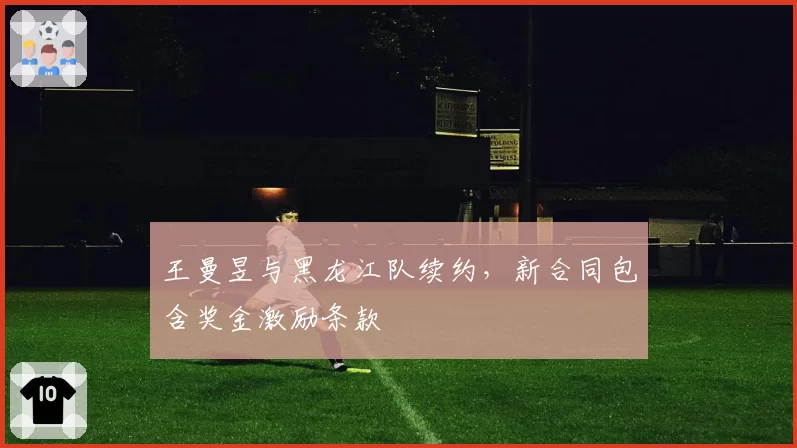 王曼昱与黑龙江队续约，新合同包含奖金激励条款