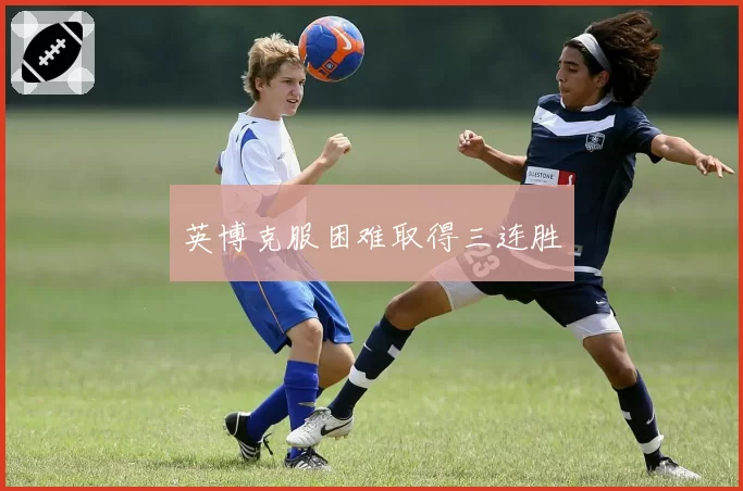 英博克服困难取得三连胜