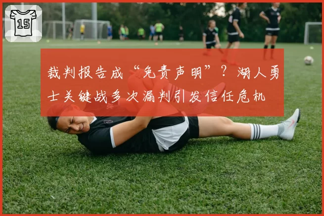 裁判报告成“免责声明”?湖人勇士关键战多次漏判引发信任危机