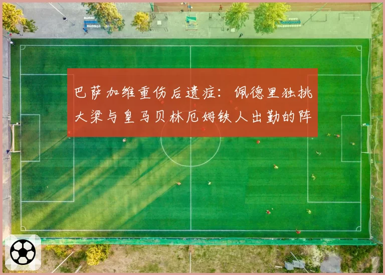 巴萨加维重伤后遗症：佩德里独挑大梁与皇马贝林厄姆铁人出勤的阵容韧性对比