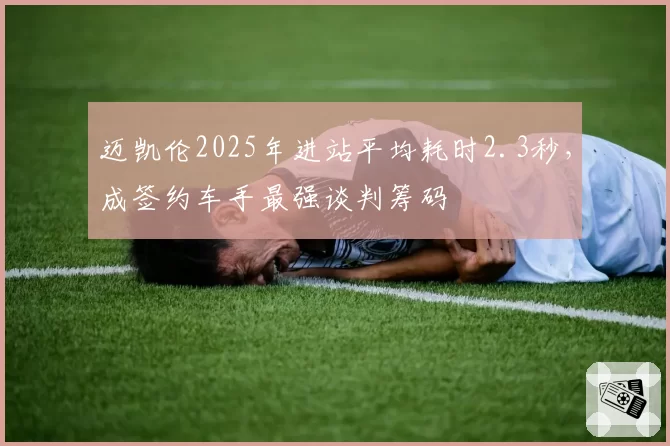 迈凯伦2025年进站平均耗时2.3秒，成签约车手最强谈判筹码