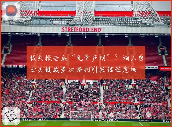 裁判报告成“免责声明”?湖人勇士关键战多次漏判引发信任危机