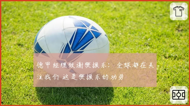德甲经理致谢樊振东：全球都在关注我们 这是樊振东的功劳